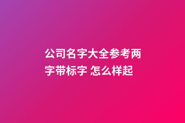 公司名字大全参考两字带标字 怎么样起-第1张-公司起名-玄机派